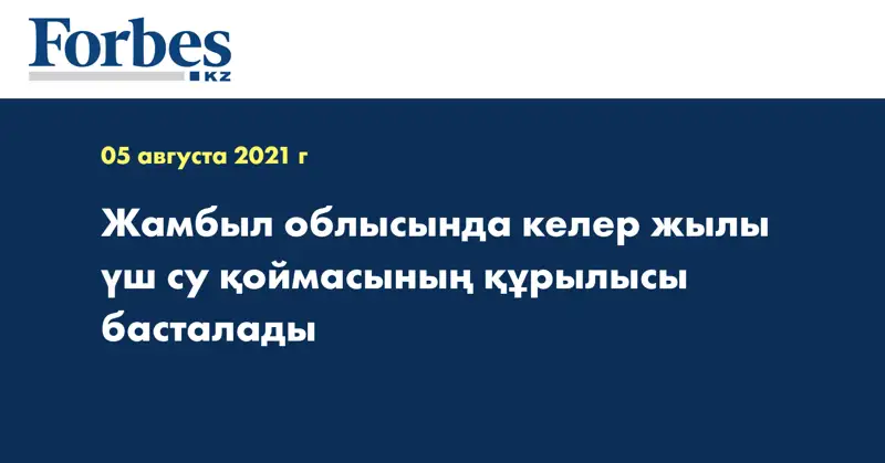 Жамбыл облысында келер жылы үш су қоймасының құрылысы басталады