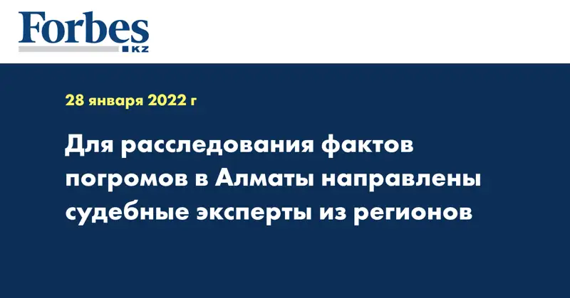 Для расследования фактов погромов в Алматы направлены судебные эксперты из регионов