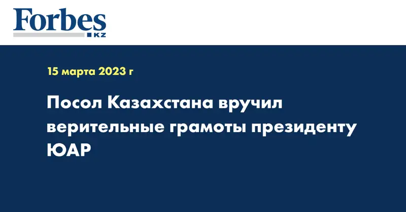 Посол Казахстана вручил верительные грамоты президенту ЮАР