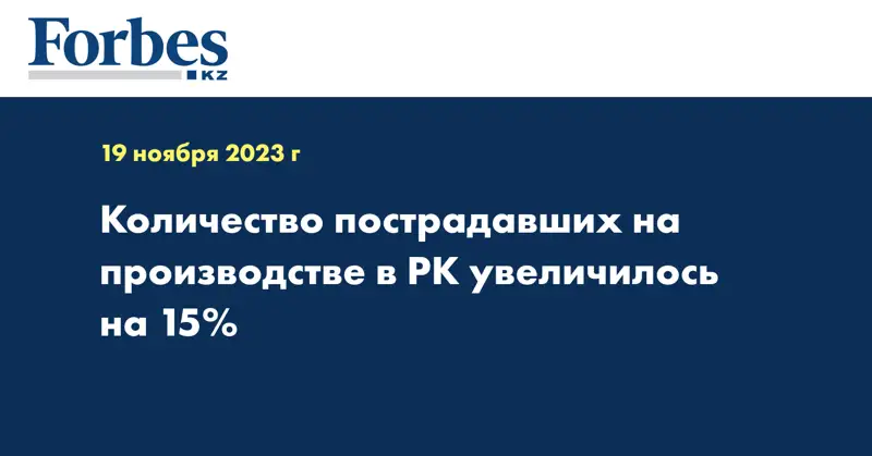 Количество пострадавших на производстве в РК увеличилось на 15%