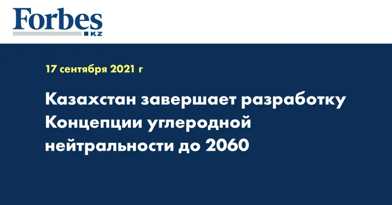  Казахстан завершает разработку Концепции углеродной нейтральности до 2060