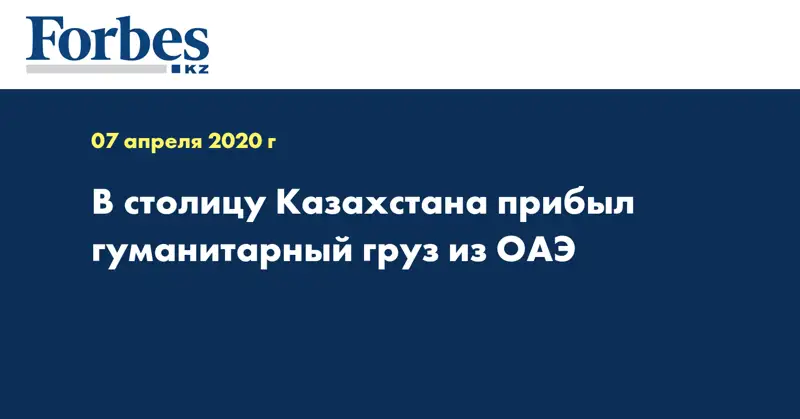 В столицу Казахстана прибыл гуманитарный груз из ОАЭ