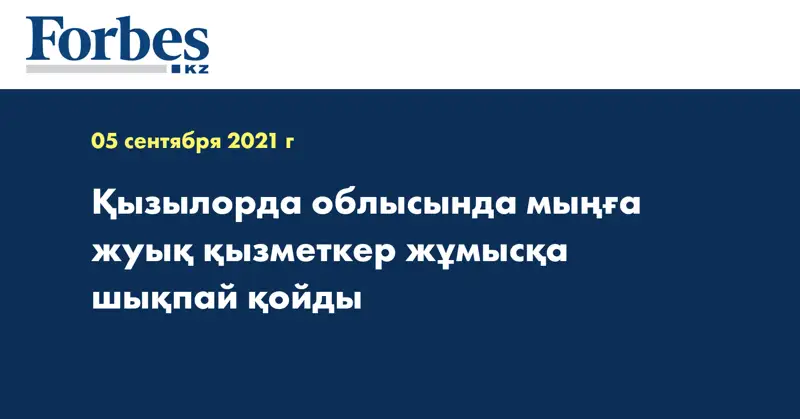 Қызылорда облысында мыңға жуық қызметкер жұмысқа шықпай қойды