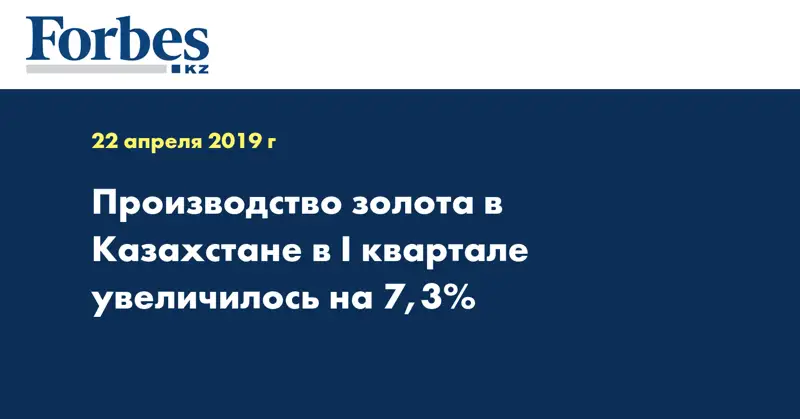 Производство золота в Казахстане в I квартале увеличилось на 7,3%
