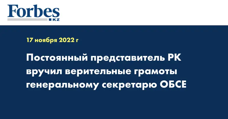 Постоянный представитель РК вручил верительные грамоты генеральному секретарю ОБСЕ