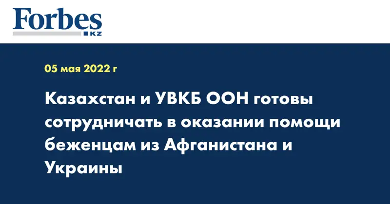 Казахстан и УВКБ ООН готовы сотрудничать в оказании помощи беженцам из Афганистана и Украины