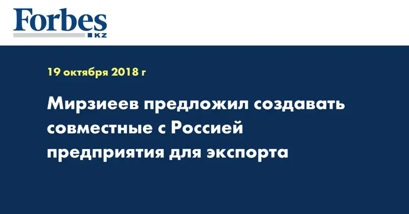 Мирзиеев предложил создавать совместные с Россией предприятия для экспорта