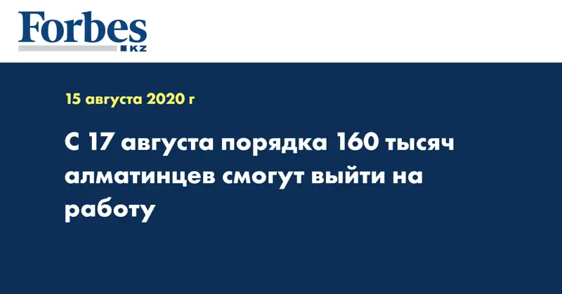 С 17 августа порядка 160 тысяч алматинцев смогут выйти на работу 