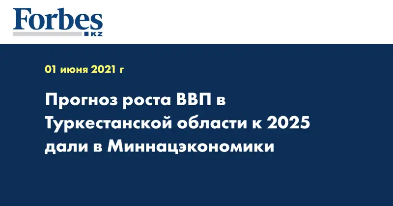 Прогноз роста ВВП в Туркестанской области к 2025 дали в Миннацэкономики