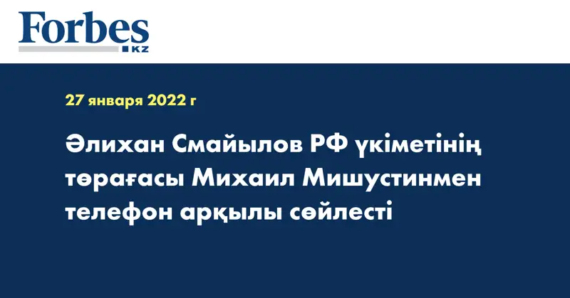 Әлихан Смайылов РФ үкіметінің төрағасы Михаил Мишустинмен телефон арқылы сөйлесті