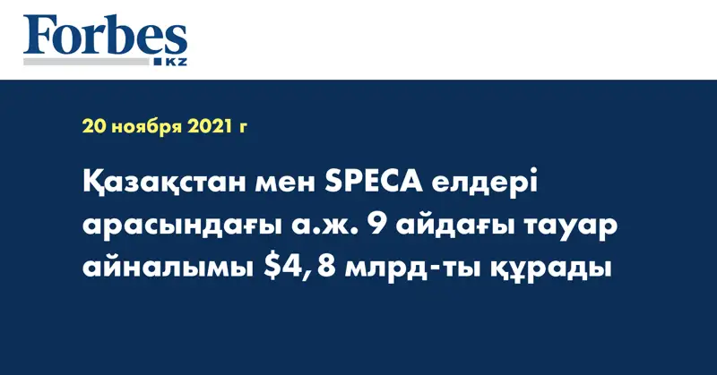 Қазақстан мен SPECA елдері арасындағы а.ж. 9 айдағы тауар айналымы $4,8 млрд-ты құрады