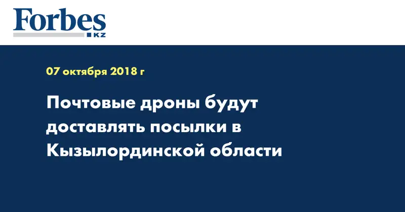 Почтовые дроны будут доставлять посылки в Кызылординской области