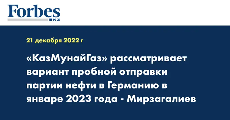 «КазМунайГаз» рассматривает вариант пробной отправки партии нефти в Германию в январе 2023 года - Мирзагалиев