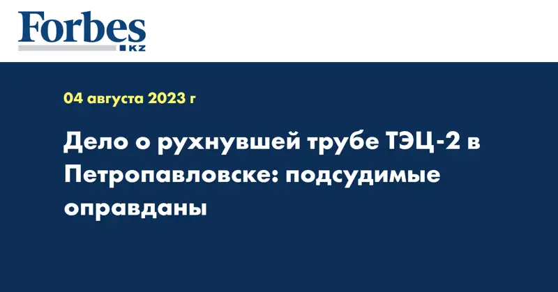 Дело о рухнувшей трубе ТЭЦ-2 в Петропавловске: подсудимые оправданы