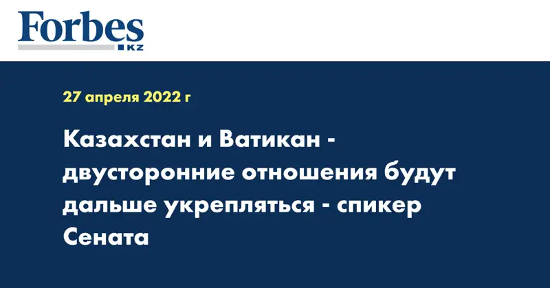 Казахстан и Ватикан - двусторонние отношения будут дальше укрепляться - спикер Сената