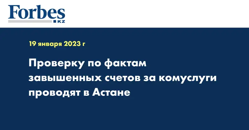 Проверку по фактам завышенных счетов за комуслуги проводят в Астане
