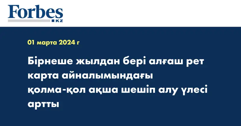  Бірнеше жылдан бері алғаш рет карта айналымындағы қолма-қол ақша шешіп алу үлесі артты