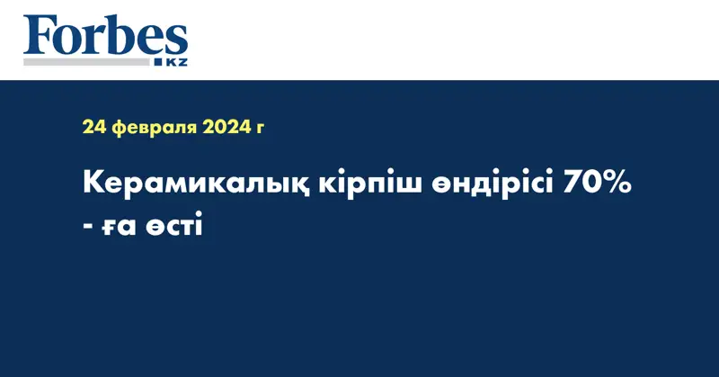 Керамикалық кірпіш өндірісі 70% - ға өсті