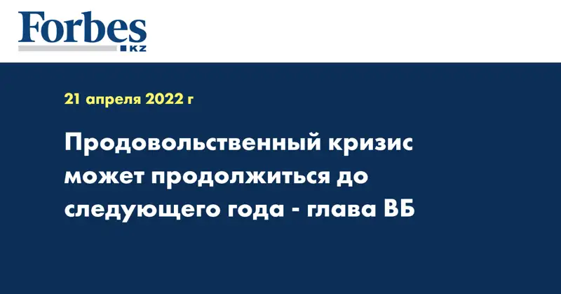 Продовольственный кризис может продолжиться до следующего года - глава ВБ