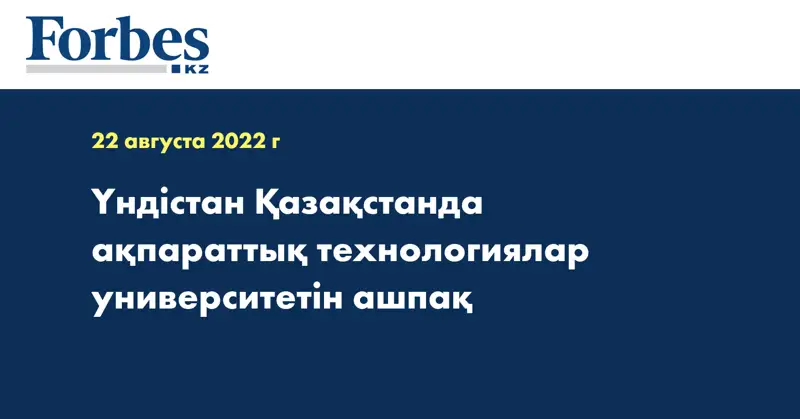 Үндістан Қазақстанда ақпараттық технологиялар университетін ашпақ
