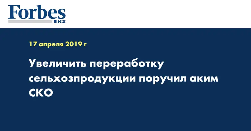 Увеличить переработку сельхозпродукции поручил аким СКО