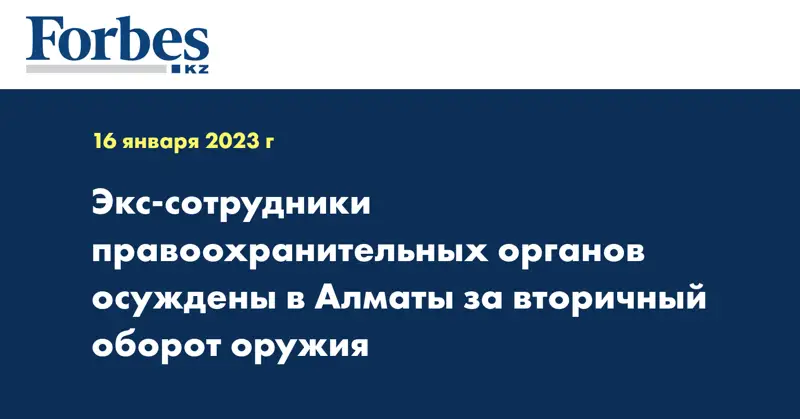 Экс-сотрудники правоохранительных органов осуждены в Алматы за вторичный оборот оружия