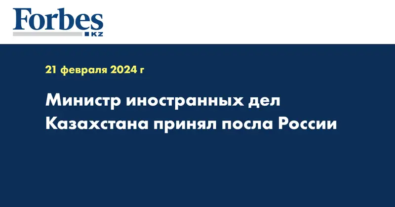 Министр иностранных дел Казахстана принял посла России