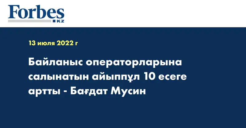 Байланыс операторларына салынатын айыппұл 10 есеге артты - Бағдат Мусин