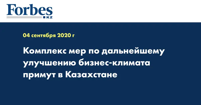 Комплекс мер по дальнейшему улучшению бизнес-климата примут в Казахстане