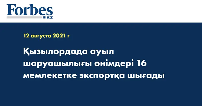 Қызылордада ауыл шаруашылығы өнімдері  16 мемлекетке экспортқа шығады