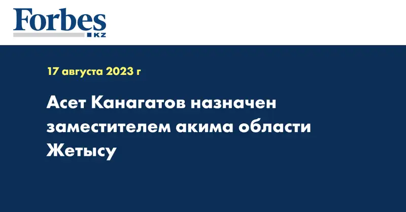 Асет Канагатов назначен заместителем акима области Жетысу
