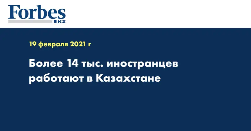 Более 14 тыс. иностранцев работают в Казахстане