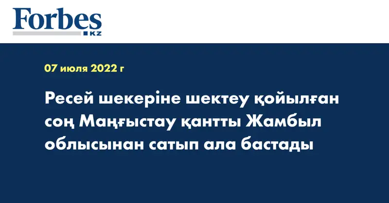 Ресей шекеріне шектеу қойылған соң Маңғыстау қантты Жамбыл облысынан сатып ала бастады