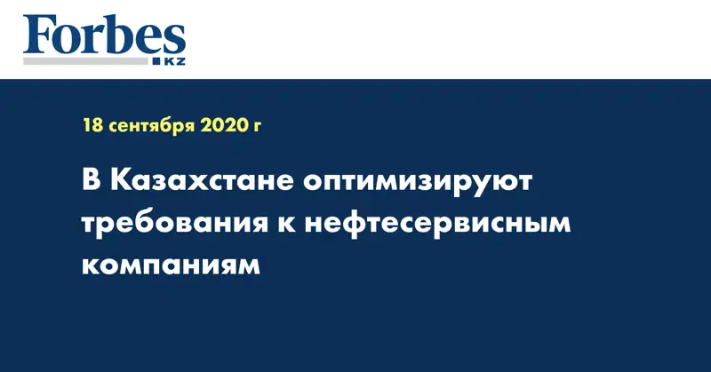 В Казахстане оптимизируют требования к нефтесервисным компаниям 