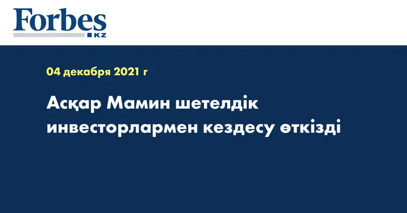 Асқар Мамин шетелдік инвесторлармен кездесу өткізді