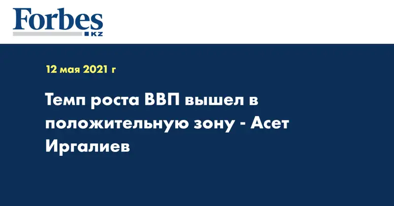 Темп роста ВВП вышел в положительную зону - Асет Иргалиев