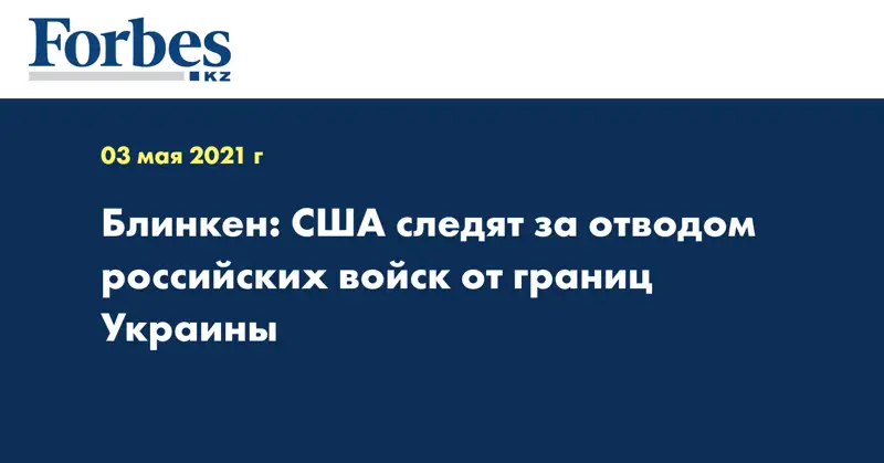 Блинкен: США следят за отводом российских войск от границ Украины
