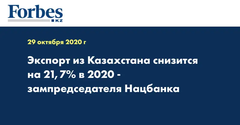 Экспорт из Казахстана снизится на 21,7% в 2020 - зампредседателя Нацбанка