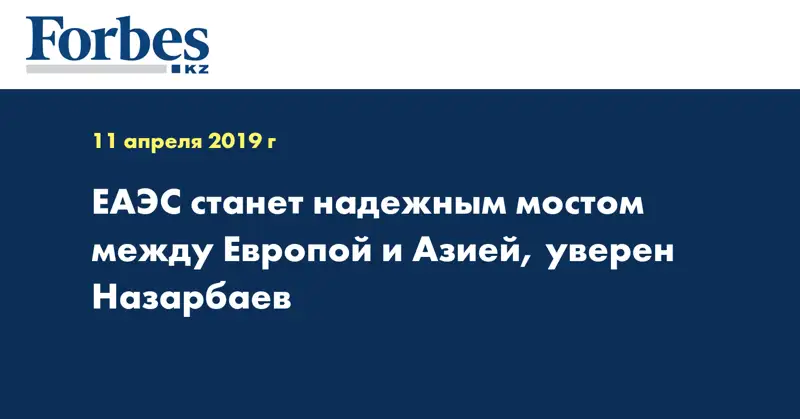 ЕАЭС станет надежным мостом между Европой и Азией, уверен Назарбаев