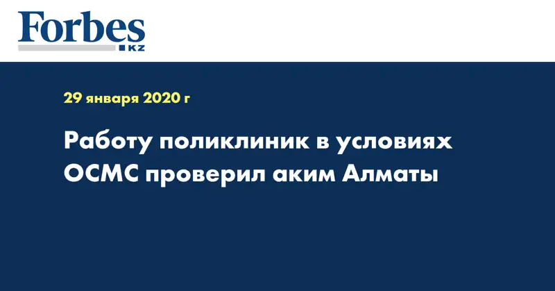 Работу поликлиник в условиях ОСМС проверил аким Алматы