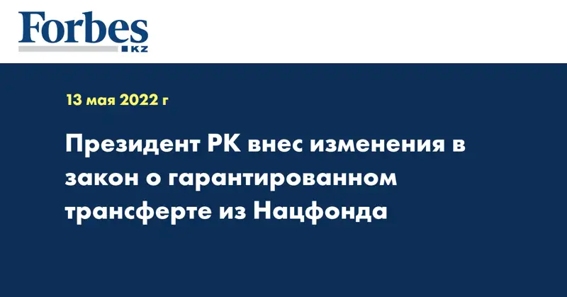 Президент РК внес изменения в закон о гарантированном трансферте из Нацфонда