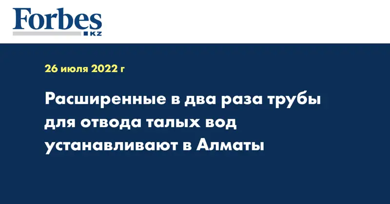 Расширенные в два раза трубы для отвода талых вод устанавливают в Алматы