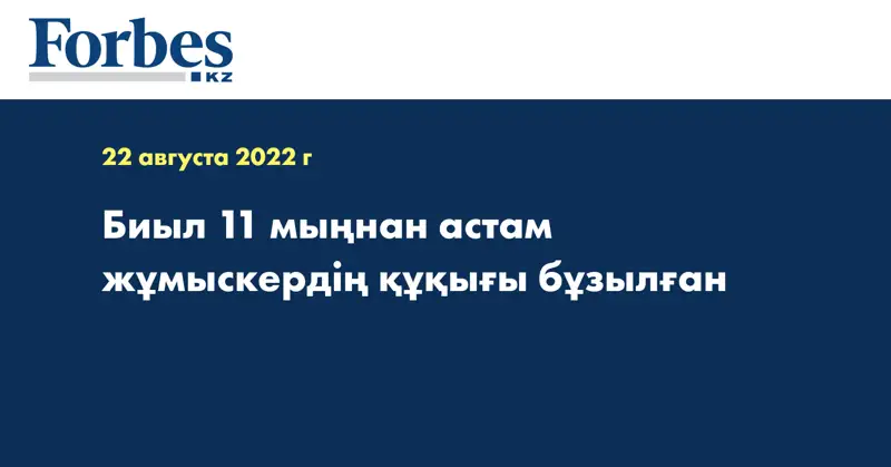 Биыл 11 мыңнан астам жұмыскердің құқығы бұзылған