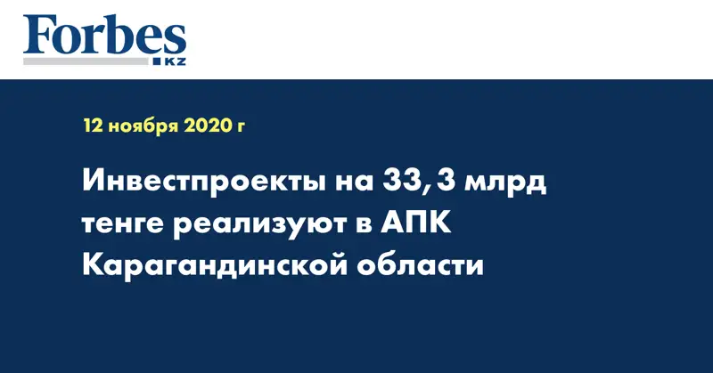 Инвестпроекты на 33,3 млрд тенге реализуют в АПК Карагандинской области