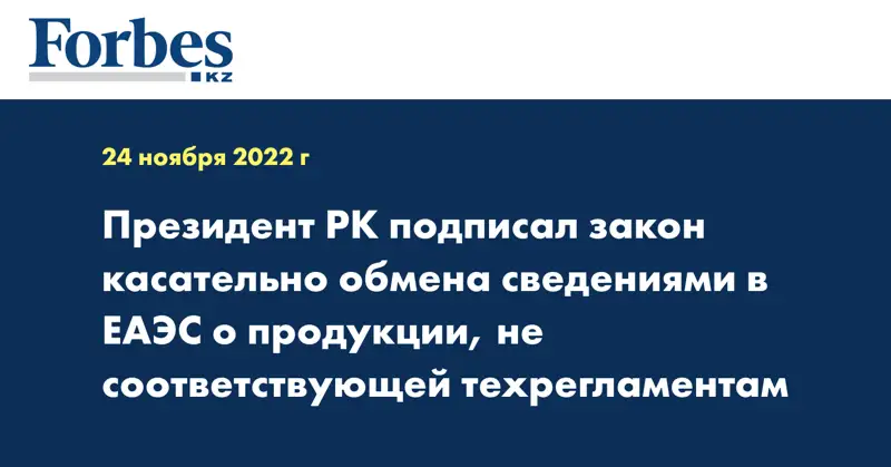 Президент РК подписал закон касательно обмена сведениями в ЕАЭС о продукции, не соответствующей техрегламентам