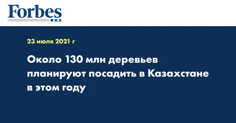  Около 130 млн деревьев планируют посадить в Казахстане в этом году