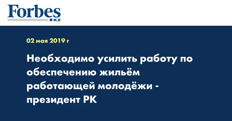 Необходимо усилить работу по обеспечению жильем работающей молодежи - Президент РК