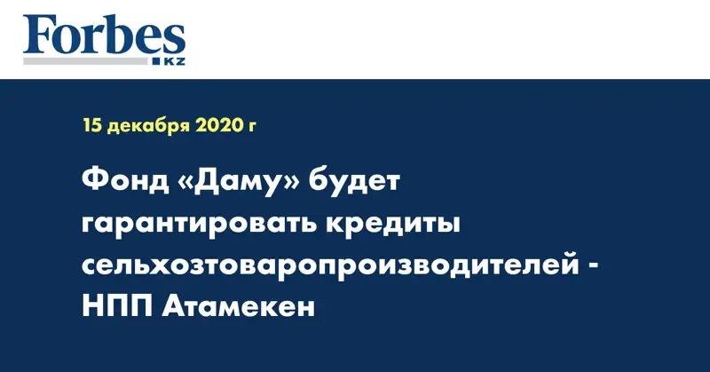 Выступления Президента Фонд «Даму» будет гарантировать кредиты сельхозтоваропроизводителей - НПП Атамекен