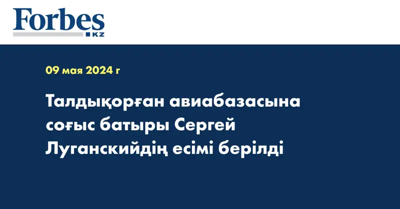 Талдықорған авиабазасына соғыс батыры Сергей Луганскийдің есімі берілді