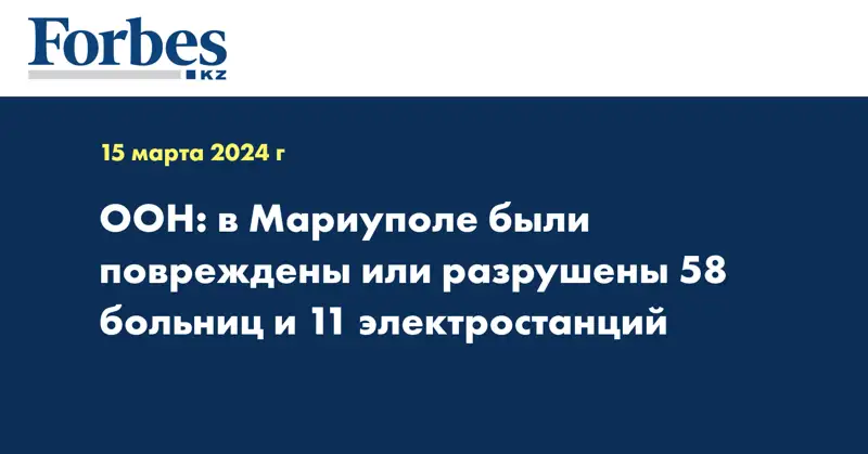  ООН: в Мариуполе были повреждены или разрушены 58 больниц и 11 электростанций